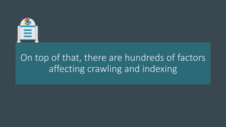 On top of that, there are hundreds of factors
affecting crawling and indexing
 