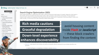 Rich media cautions
Graceful degradation
Down-level experience
enhances discoverability
avoid housing content
inside Flash or JavaScript
– these block crawlers
from finding the content
 