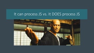 It can process JS vs. It DOES process JS
 