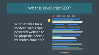 What is JavaScript SEO?
What it takes for a
modern JavaScript-
powered website to
be properly indexed
by search crawlers?
 