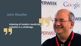 Indexing of modern JavaScript
websites is a challenge.
John Mueller
 
