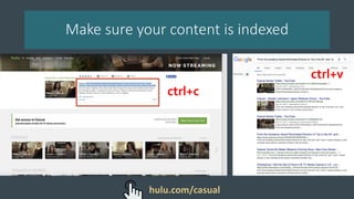Make sure your content is indexed
ctrl+c
ctrl+v
hulu.com/casual
 