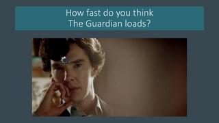 How fast do you think
The Guardian loads?
 