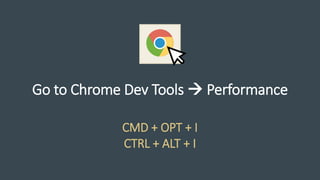 Go to Chrome Dev Tools → Performance
CMD + OPT + I
CTRL + ALT + I
 