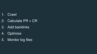 1. Crawl
2. Calculate PR + CR
3. Add backlinks
4. Optimize
5. Monitor log files
 