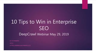 10 Tips to Win in Enterprise
SEO
DeepCrawl Webinar May 29, 2019
ELI SCHWARTZ
@5LE
HTTPS://WWW.ELISCHWARTZ.CO
 