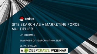 SITE SEARCH AS A MARKETING FORCE
MULTIPLIER
JP SHERMAN
MANAGER OF SEARCH & FINDABILITY
@JPSHERMAN
A WEBINAR
 