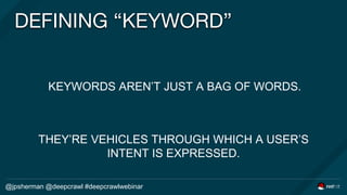 DEFINING “KEYWORD”
@jpsherman @deepcrawl #deepcrawlwebinar
KEYWORDS AREN’T JUST A BAG OF WORDS.
THEY’RE VEHICLES THROUGH W...