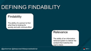 DEFINING FINDABILITY
@jpsherman @deepcrawl #deepcrawlwebinar
Findability
The ability of a person to find
what they’re look...