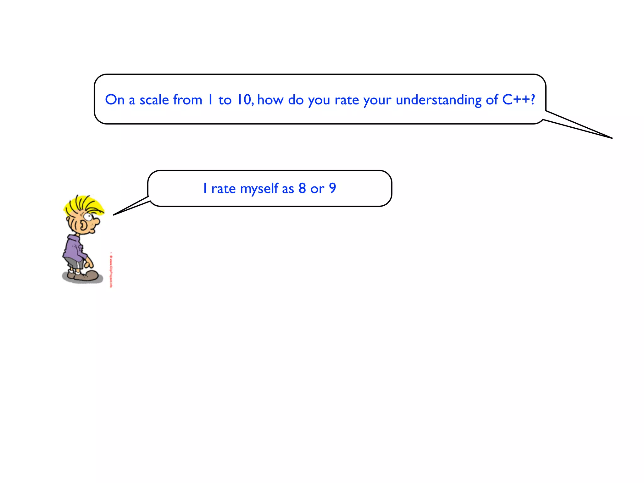 On a scale from 1 to 10, how do you rate your understanding of C++?




               I rate myself as 8 or 9
 