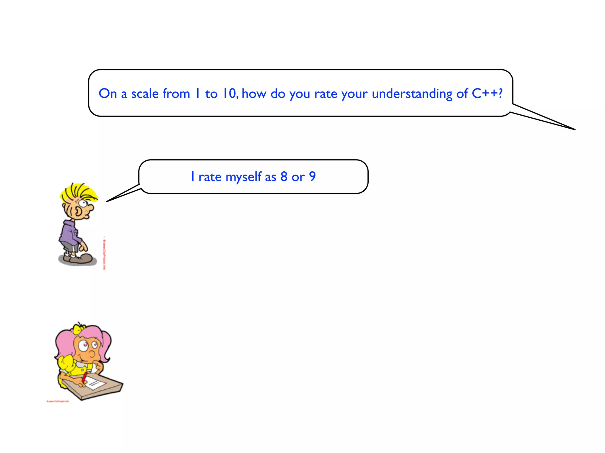 On a scale from 1 to 10, how do you rate your understanding of C++?




               I rate myself as 8 or 9
 
