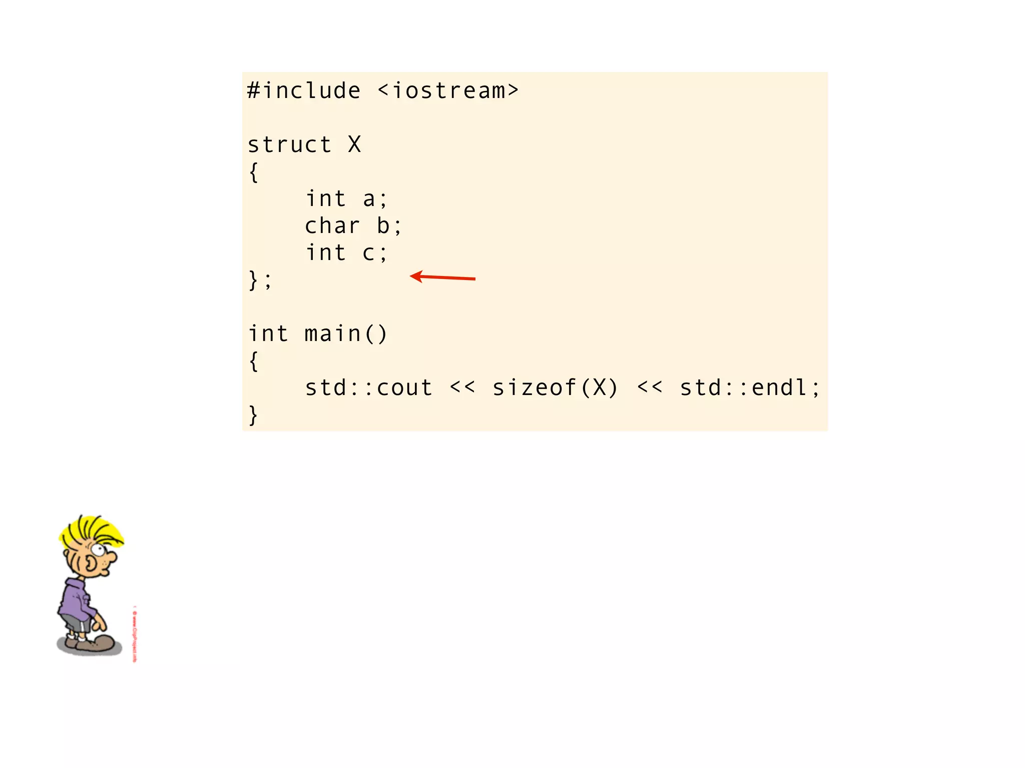 #include <iostream>

struct X
{
    int a;
    char b;
    int c;
};

int main()
{
    std::cout << sizeof(X) << std::endl;
}
 