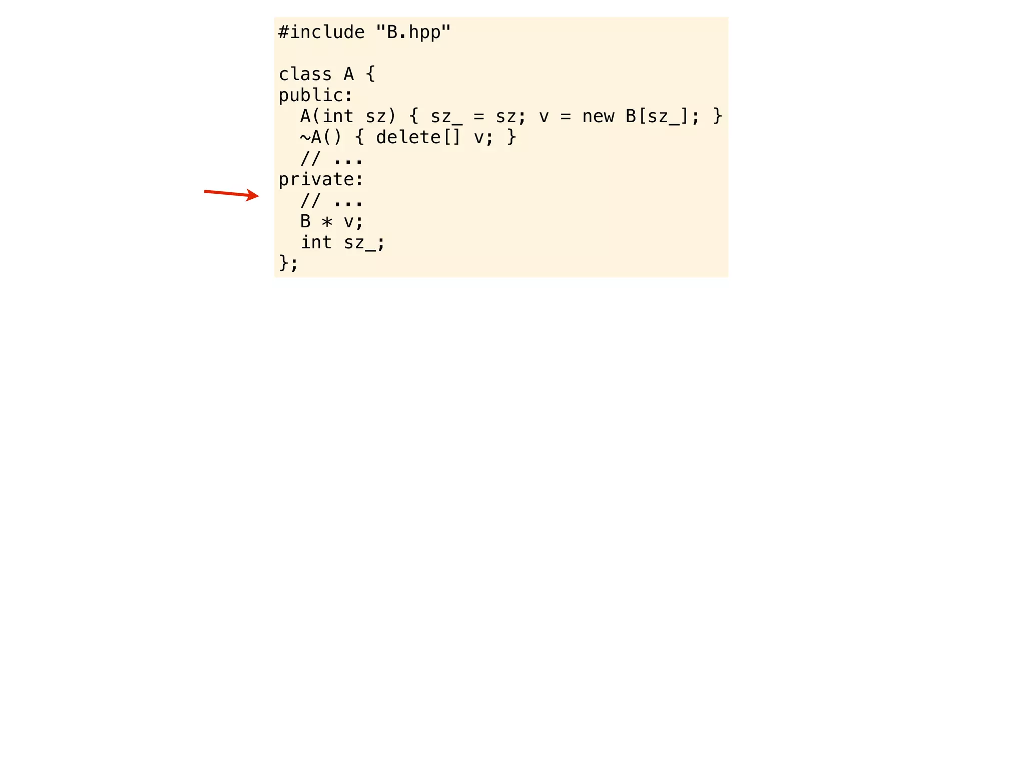 #include "B.hpp"

class A {
public:
   A(int sz) { sz_ = sz; v = new B[sz_]; }
   ~A() { delete[] v; }
   // ...
private:
   // ...
   B * v;
   int sz_;
};
 