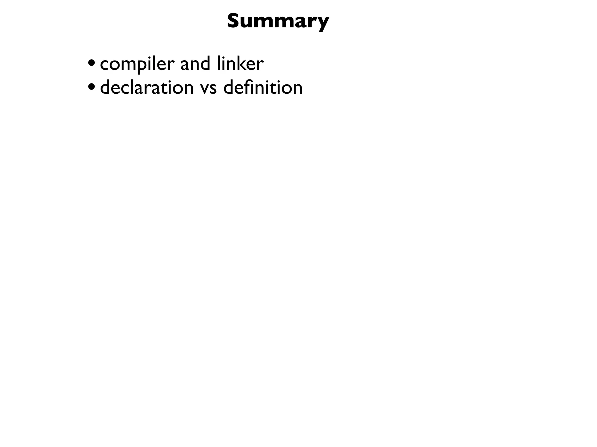 Summary

• compiler and linker
• declaration vs deﬁnition
 