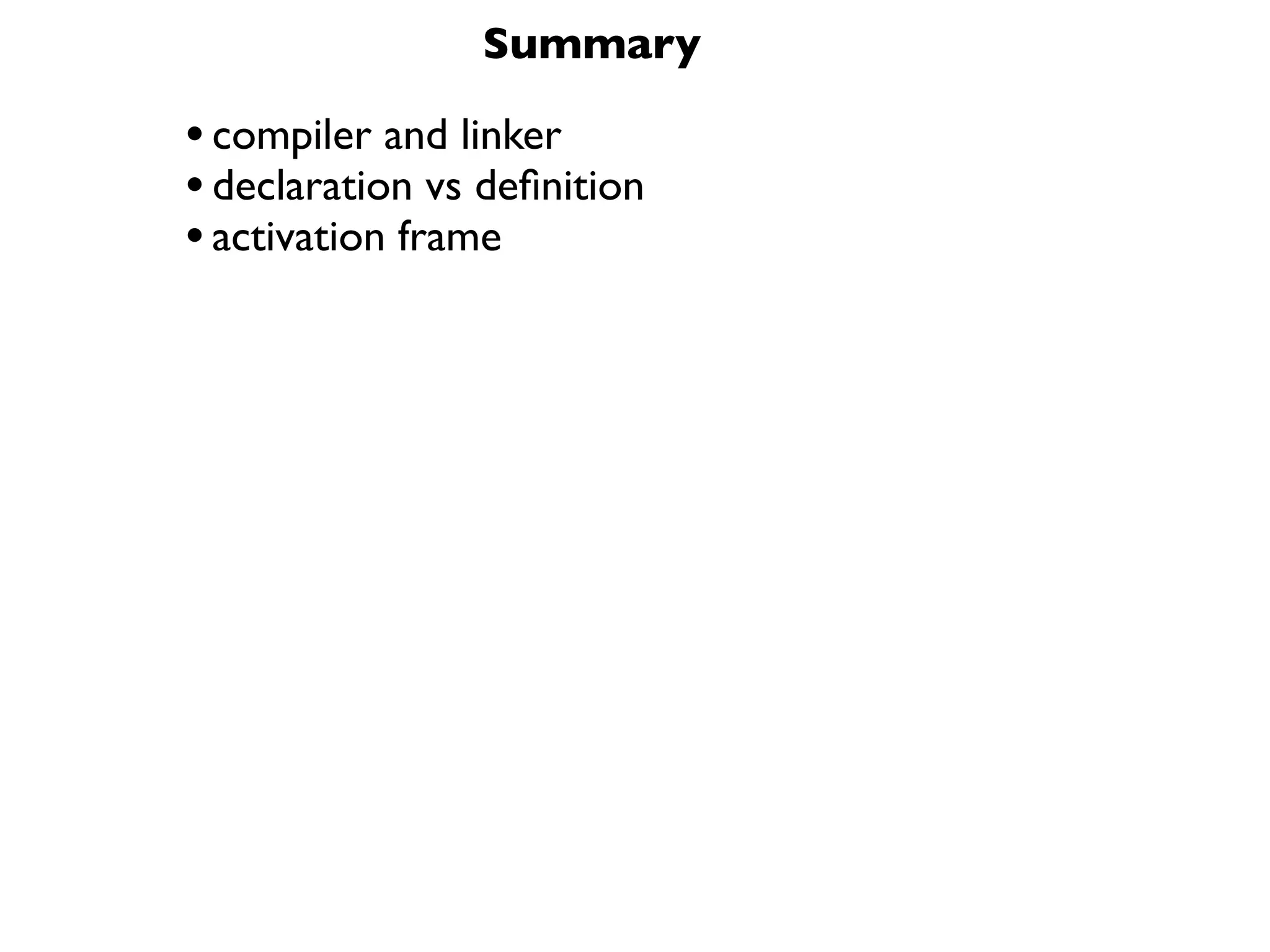 Summary

• compiler and linker
• declaration vs deﬁnition
• activation frame
 
