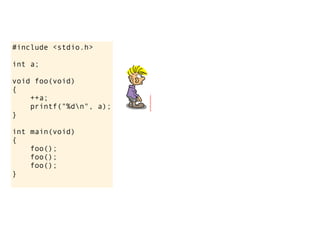 #include <stdio.h>

int a;

void foo(void)
{
    ++a;
    printf("%dn", a);
}

int main(void)
{
    foo();
    foo();
    foo();
}
 