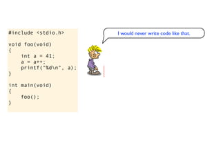 #include <stdio.h>       I would never write code like that.

void foo(void)
{
    int a = 41;
    a = a++;
    printf("%dn", a);
}

int main(void)
{
    foo();
}
 