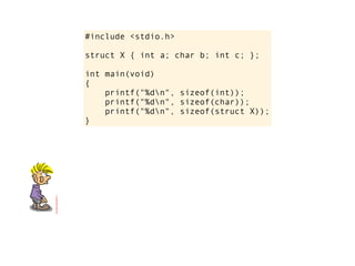 #include <stdio.h>

struct X { int a; char b; int c; };

int main(void)
{
    printf("%dn", sizeof(int));
    printf("%dn", sizeof(char));
    printf("%dn", sizeof(struct X));
}
 