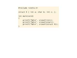 #include <stdio.h>

struct X { int a; char b; int c; };

int main(void)
{
    printf("%dn", sizeof(int));
    printf("%dn", sizeof(char));
    printf("%dn", sizeof(struct X));
}
 