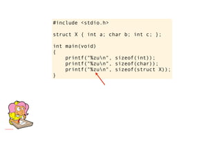 #include <stdio.h>

struct X { int a; char b; int c; };

int main(void)
{
    printf("%zun", sizeof(int));
    printf("%zun", sizeof(char));
    printf("%zun", sizeof(struct X));
}
 