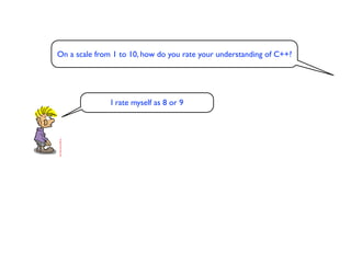On a scale from 1 to 10, how do you rate your understanding of C++?




               I rate myself as 8 or 9
 