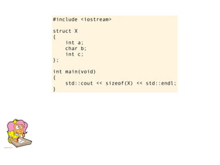 #include <iostream>

struct X
{
    int a;
    char b;
    int c;
};

int main(void)
{
    std::cout << sizeof(X) << std::endl;
}
 