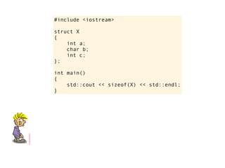 #include <iostream>

struct X
{
    int a;
    char b;
    int c;
};

int main()
{
    std::cout << sizeof(X) << std::endl;
}
 