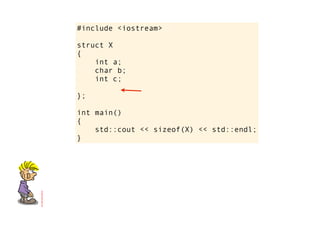 #include <iostream>

struct X
{
    int a;
    char b;
    int c;

};

int main()
{
    std::cout << sizeof(X) << std::endl;
}
 