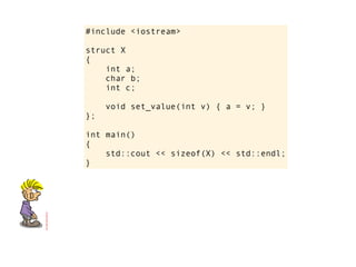 #include <iostream>

struct X
{
    int a;
    char b;
    int c;

     void set_value(int v) { a = v; }
};

int main()
{
    std::cout << sizeof(X) << std::endl;
}
 