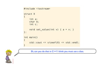 #include <iostream>

struct X
{
    int a;
    char b;
    int c;

     void set_value(int v) { a = v; }
};

int main()
{
    std::cout << sizeof(X) << std::endl;
}

      Eh, can you do that in C++? I think you must use a class.
 