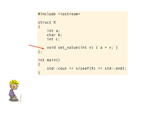 #include <iostream>

struct X
{
    int a;
    char b;
    int c;

     void set_value(int v) { a = v; }
};

int main()
{
    std::cout << sizeof(X) << std::endl;
}
 