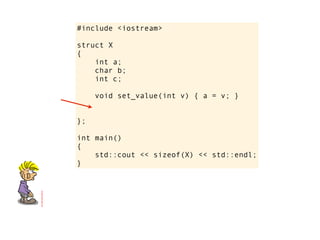 #include <iostream>

struct X
{
    int a;
    char b;
    int c;

     void set_value(int v) { a = v; }


};

int main()
{
    std::cout << sizeof(X) << std::endl;
}
 