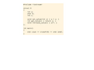 #include <iostream>

struct X
{
    int a;
    char b;
    int c;

     void set_value(int v) { a = v; }
     int get_value() { return a; }
     void increase_value() { a++; }
};

int main()
{
    std::cout << sizeof(X) << std::endl;
}
 