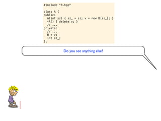 #include "B.hpp"

class A {
public:
   A(int sz) { sz_ = sz; v = new B[sz_]; }
   ~A() { delete v; }
   // ...
private:
   // ...
   B * v;
   int sz_;
};


           Do you see anything else?
 