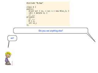 #include "B.hpp"

      class A {
      public:
         A(int sz) { sz_ = sz; v = new B[sz_]; }
         ~A() { delete v; }
         // ...
      private:
         // ...
         B * v;
         int sz_;
      };


                 Do you see anything else?


eh?
 