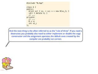 #include "B.hpp"

                   class A {
                   public:
                      A(int sz) { sz_ = sz; v = new B[sz_]; }
                      ~A() { delete v; }
                      // ...
                   private:
                      // ...
                      B * v;
                      int sz_;
                   };


And the next thing is the often referred to as the “rule of three”. If you need a
 destructor, you probably also need to either implement or disable the copy
  constructor and the assignment operator, the default ones created by the
                      compiler are probably not correct.
 