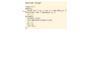 #include "B.hpp"

class A {
public:
   A(int sz) { sz_ = sz; v = new B[sz_]; }
   virtual ~A() { delete[] v; }
   // ...
private:
   A(const A &);
   A & operator=(const A &);
   // ...
   B * v;
   int sz_;
};
 