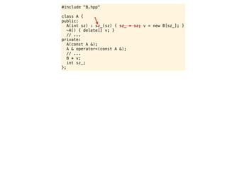 #include "B.hpp"

class A {
public:
   A(int sz) : sz_(sz) { sz_ = sz; v = new B[sz_]; }
   ~A() { delete[] v; }
   // ...
private:
   A(const A &);
   A & operator=(const A &);
   // ...
   B * v;
   int sz_;
};
 