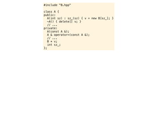 #include "B.hpp"

class A {
public:
   A(int sz) : sz_(sz) { v = new B[sz_]; }
   ~A() { delete[] v; }
   // ...
private:
   A(const A &);
   A & operator=(const A &);
   // ...
   B * v;
   int sz_;
};
 