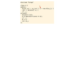 #include "B.hpp"

class A {
public:
   A(int sz) : sz_(sz) { v = new B[sz_]; }
   ~A() { delete[] v; }
   // ...
private:
   A(const A &);
   A & operator=(const A &);
   // ...
   B * v;
   int sz_;
};
 