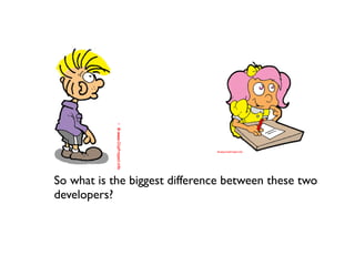 So what is the biggest difference between these two
developers?
 
