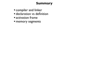 Summary

• compiler and linker
• declaration vs deﬁnition
• activation frame
• memory segments
 