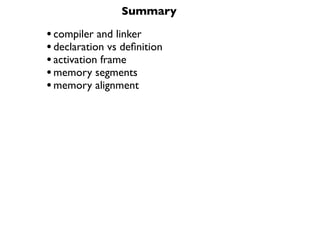 Summary

• compiler and linker
• declaration vs deﬁnition
• activation frame
• memory segments
• memory alignment
 