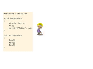#include <stdio.h>

void foo(void)
{
    static int a;
    ++a;
    printf("%dn", a);
}

int main(void)
{
    foo();
    foo();
    foo();
}
 