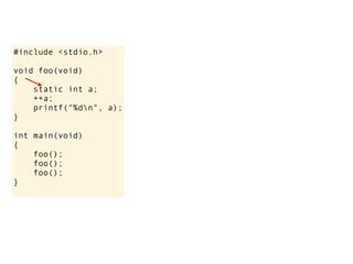 #include <stdio.h>

void foo(void)
{
    static int a;
    ++a;
    printf("%dn", a);
}

int main(void)
{
    foo();
    foo();
    foo();
}
 