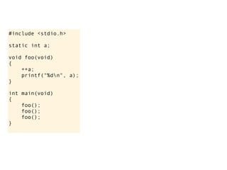 #include <stdio.h>

static int a;

void foo(void)
{
    ++a;
    printf("%dn", a);
}

int main(void)
{
    foo();
    foo();
    foo();
}
 