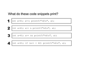 What do these code snippets print?

1   int a=41; a++; printf("%dn", a);            42

2   int a=41; a++ & printf("%dn", ...
