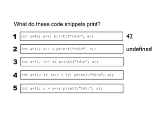 What do these code snippets print?

1    int a=41; a++; printf("%dn", a);            42

 2   int a=41; a++ & printf("%dn"...