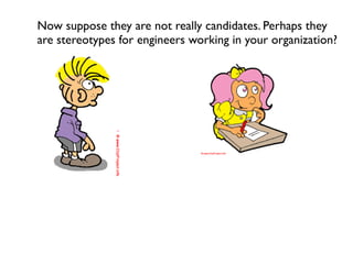 Now suppose they are not really candidates. Perhaps they
are stereotypes for engineers working in your organization?
 