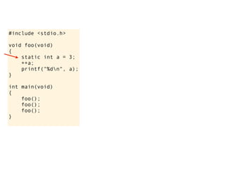 #include <stdio.h>

void foo(void)
{
    static int a = 3;
    ++a;
    printf("%dn", a);
}

int main(void)
{
    foo();
    foo();
    foo();
}
 